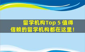 留学机构Top 5 值得信赖的留学机构都在这里！